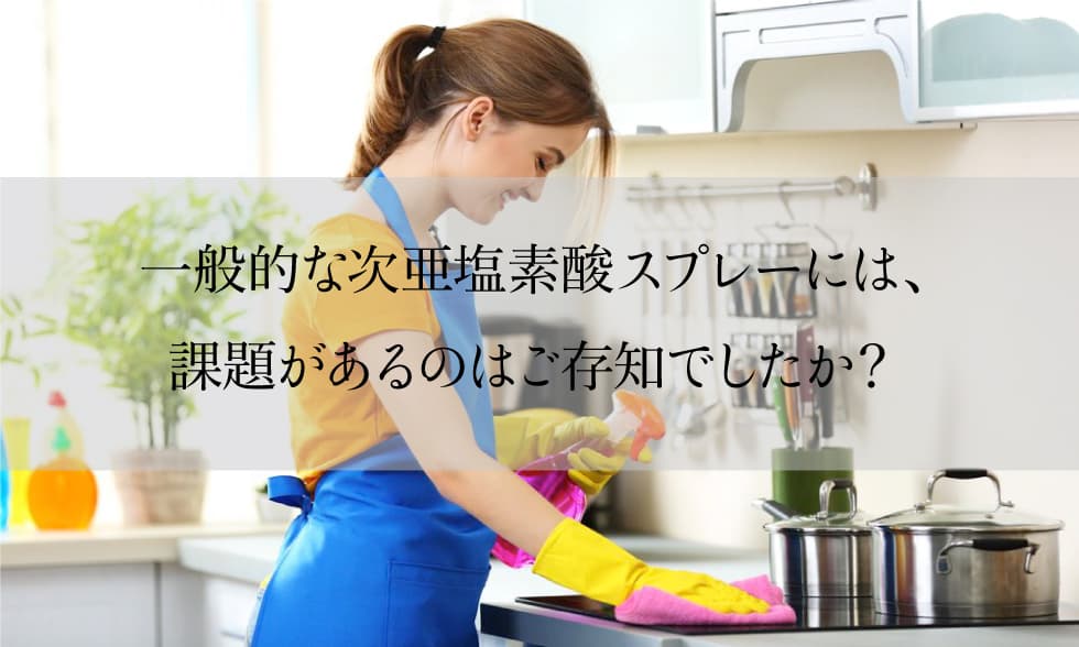 一般的な次亜塩素酸スプレーには、課題があるのはご存知でしたか？